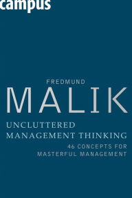 Title: Uncluttered Management Thinking: 46 Concepts for Masterful Management, Author: Fredmund Malik