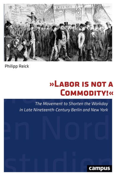 "Labor Is Not a Commodity!": The Movement to Shorten the Workday in Late Nineteenth-Century Berlin and New York