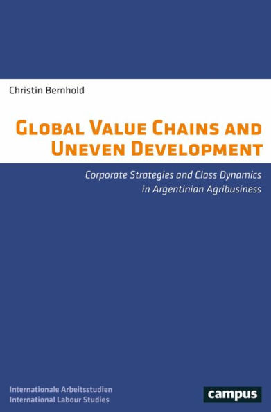 Global Value Chains and Uneven Development: Corporate Strategies and Class Dynamics in Argentinian Agribusiness