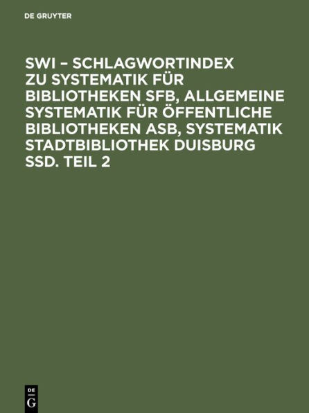 SWI - Schlagwortindex zu Systematik für Bibliotheken SFB, Allgemeine Systematik für öffentliche Bibliotheken ASB, Systematik Stadtbibliothek Duisburg SSD. Teil 2