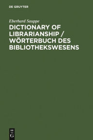 Title: Dictionary of Librarianship / Wörterbuch des Bibliothekswesens: Including a Selection from the Terminology of Information Science, Bibliology, Reprography, Higher Education, and Data Processing / Edition 2, Author: Eberhard Sauppe