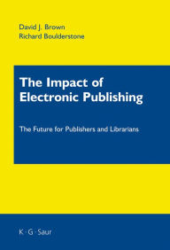 Title: The Impact of Electronic Publishing: The Future for Publishers and Librarians / Edition 1, Author: David J. Brown