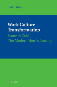 Title: Work Culture Transformation: Straw to Gold - The Modern Hero's Journey / Edition 1, Author: Evie Lotze