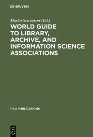 Title: World Guide to Library, Archive, and Information Science Associations: Second, completely revised and expanded Edition / Edition 2, Author: Marko Schweizer