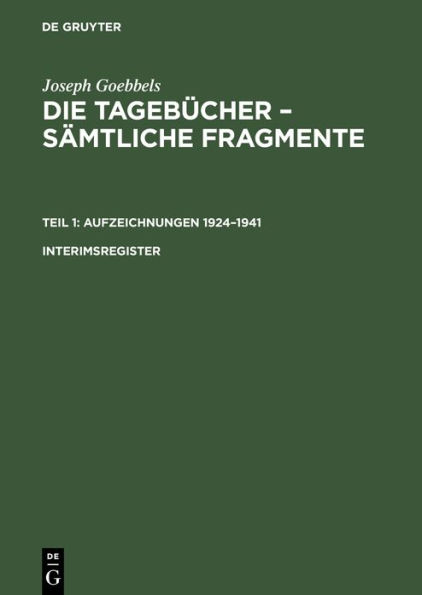 Joseph Goebbels: Die Tageb cher - S mtliche Fragmente. Teil 1: Aufzeichnungen 1924-1941. Interimsregister