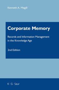 Title: Corporate Memory: Records and Information Management in the Knowledge Age, Author: Kenneth A. Megill