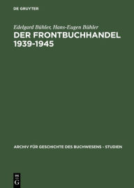 Title: Der Frontbuchhandel 1939-1945: Organisationen, Kompetenzen, Verlage, Bücher - Eine Dokumentation, Author: Edelgard Bühler