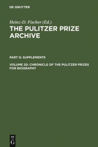 Title: Chronicle of the Pulitzer Prizes for Biography: Discussions, Decisions and Documents, Author: Heinz-D. Fischer