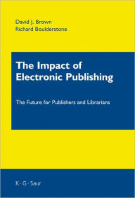 Title: The Impact of Electronic Publishing: The Future for Publishers and Librarians, Author: David J. Brown