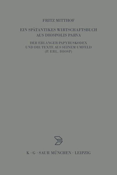 Ein spätantikes Wirtschaftsbuch aus Diospolis Parva: Der Erlanger Papyruskodex und die Texte aus seinem Umfeld (P.Erl.Diosp.)