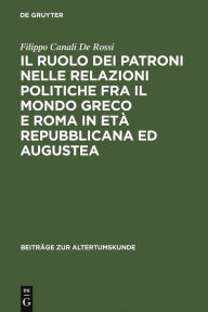 Title: Il ruolo dei patroni nelle relazioni politiche fra il mondo greco e Roma in età repubblicana ed augustea, Author: Filippo Canali De Rossi