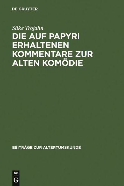 Die auf Papyri erhaltenen Kommentare zur Alten Kom die: Ein Beitrag zur Geschichte der antiken Philologie