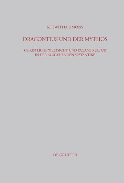 Dracontius und der Mythos: Christliche Weltsicht und pagane Kultur in der ausgehenden Spätantike