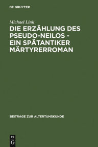 Title: Die Erzählung des Pseudo-Neilos-ein spätantiker Märtyrerroman: Text, Übersetzung und Kommentar, Author: Michael Link