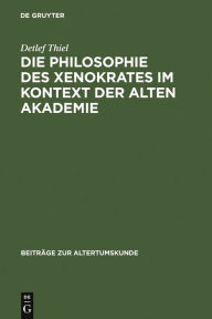Title: Die Philosophie des Xenokrates im Kontext der Alten Akademie / Edition 1, Author: Detlef Thiel