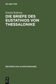 Title: Die Briefe des Eustathios von Thessalonike: Einleitung, Regesten, Text, Indizes, Author: Foteini Kolovou