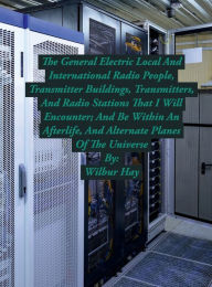 Title: The Local And International General Electric Radio People, And Transmitter Halls That I Will Encounter In An Afterlife, Author: Wilbur Hay