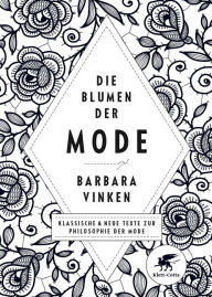 Title: Die Blumen der Mode: Klassische und neue Texte zur Philosophie der Mode, Author: Barbara Vinken