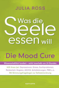 Title: Was die Seele essen will: Die Mood Cure, Author: Julia Ross