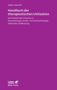 Title: Handbuch der therapeutischen Utilisation: Vom Nutzen des Unnützen in Psychotherapie, Kinder- und Familientherapie, Heilkunde und Beratung, Author: Stefan Hammel