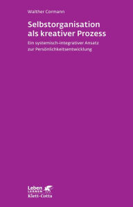 Title: Selbstorganisation als kreativer Prozess: Ein systemisch-integrativer Ansatz zur Persönlichkeitsentwicklung, Author: Walther Cormann