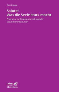 Title: Salute! Was die Seele stark macht: Programm zur Förderung psychosozialer Gesundheitsressourcen, Author: Gert Kaluza