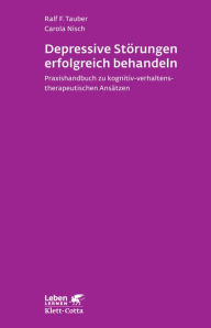 Title: Depressive Störungen erfolgreich Behandeln: Praxishandbuch zu kognitiv-verhaltenstherapeutischen Ansätzen, Author: Ralf F. Tauber