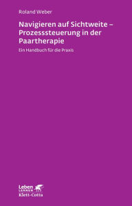 Title: Navigieren auf Sichtweite - Prozesssteuerung in der Paartherapie: Ein Handbuch für die Praxis, Author: Roland Weber