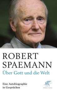 Title: Über Gott und die Welt: Eine Autobiographie in Gesprächen, Author: Robert Spaemann