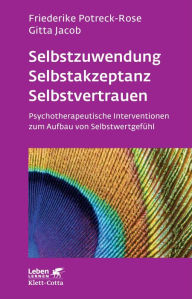 Title: Selbstzuwendung, Selbstakzeptanz, Selbstvertrauen: Psychotherapeutische Interventionen zum Aufbau von Selbstwertgefühl, Author: Friederike Potreck-Rose