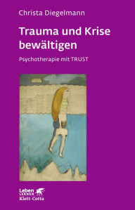 Title: Trauma und Krise bewältigen. Psychotherapie mit Trust, Author: Christa Diegelmann