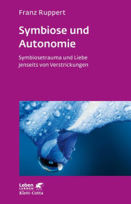 Title: Symbiose und Autonomie: Symbiosetrauma und Liebe jenseits von Verstrickungen, Author: Franz Ruppert