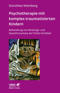 Title: Psychotherapie mit komplex traumatisierten Kindern: Behandlung von Bindungs- und Gewalttraumata der frühen Kindheit, Author: Dorothea Weinberg