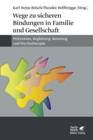 Title: Wege zu sicheren Bindungen in Familie und Gesellschaft: Prävention, Begleitung, Beratung und Psychotherapie, Author: Karl H Brisch