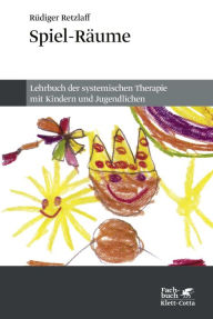 Title: Spiel-Räume: Lehrbuch der systemischen Therapie mit Kindern und Jugendlichen, Author: Rüdiger Retzlaff