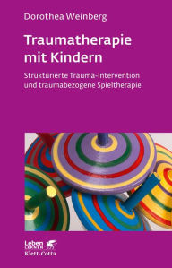 Title: Traumatherapie mit Kindern: Strukturierte Trauma-Intervention und traumabezogene Spieltherapie, Author: Dorothea Weinberg