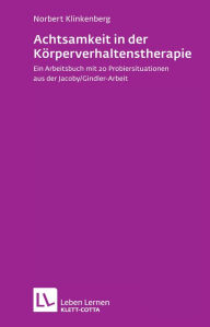 Title: Achtsamkeit in der Körperverhaltenstherapie: Ein Arbeitsbuch mit 20 Probiersituationen aus der Jacoby/Gindler-Arbeit, Author: Norbert Klinkenberg