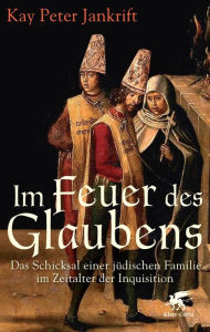 Title: Im Feuer des Glaubens: Das Schicksal einer jüdischen Familie im Zeitalter der Inquisition, Author: Kay Peter Jankrift