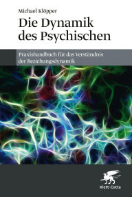 Title: Die Dynamik des Psychischen: Ein Praxishandbuch f r das Verst ndnis der Beziehungsdynamik, Author: Michael Kl pper
