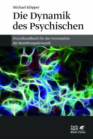 Title: Die Dynamik des Psychischen: Ein Praxishandbuch f r das Verst ndnis der Beziehungsdynamik, Author: Michael Kl pper