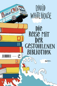 Title: Die Reise mit der gestohlenen Bibliothek: Roman, Author: David Whitehouse