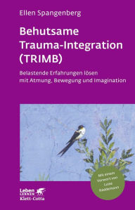 Title: Behutsame Trauma-Integration (TRIMB): Belastende Erfahrungen lösen mit Atmung, Bewegung und Imagination, Author: Ellen Spangenberg