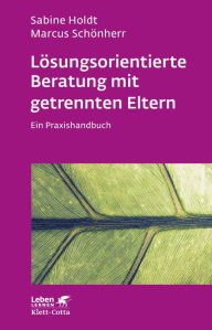 Title: Lösungsorientierte Beratung mit getrennten Eltern: Ein Praxishandbuch, Author: Sabine Holdt