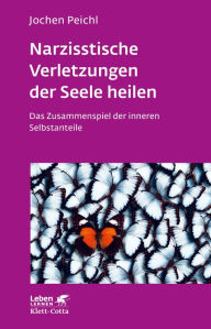 Title: Narzisstische Verletzungen der Seele heilen: Das Zusammenspiel der inneren Selbstanteile, Author: Jochen Peichl