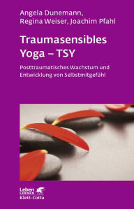 Title: Traumasensibles Yoga - TSY: Posttraumatisches Wachstum und Entwicklung von Selbstmitgefühl, Author: Angela Dunemann