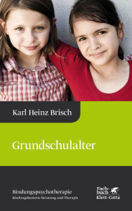 Title: Grundschulalter (Bindungspsychotherapie, Bd. 4): Bindungspsychotherapie - Bindungsbasierte Beratung und Therapie, Author: Karl Heinz Brisch