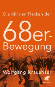 Title: Die blinden Flecken der 68er Bewegung, Author: Wolfgang Kraushaar