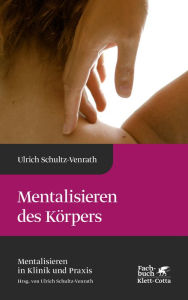 Title: Mentalisieren des Körpers (Mentalisieren in Klinik und Praxis, Bd. 4), Author: Ulrich Schultz-Venrath