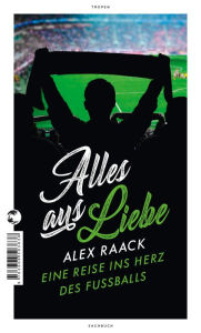 Title: Alles aus Liebe: Eine Reise ins Herz des Fußballs, Author: Alex Raack