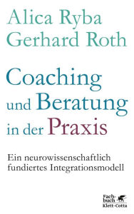 Title: Coaching und Beratung in der Praxis: Ein neurowissenschaftlich fundiertes Integrationsmodell, Author: Alica Ryba